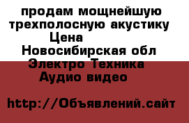 продам мощнейшую трехполосную акустику › Цена ­ 20 000 - Новосибирская обл. Электро-Техника » Аудио-видео   